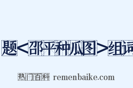 题＜邵平种瓜图＞组词是什么意思的图片
